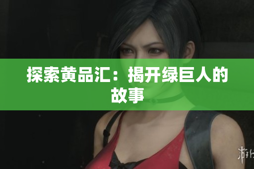 探索黄品汇：揭开绿巨人的故事