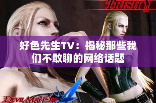 好色先生TV：揭秘那些我们不敢聊的网络话题