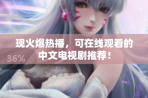 现火爆热播，可在线观看的中文电视剧推荐！