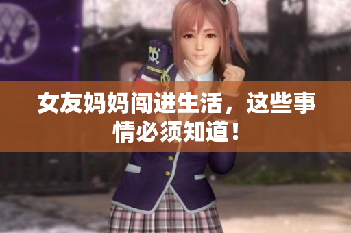 女友妈妈闯进生活，这些事情必须知道！