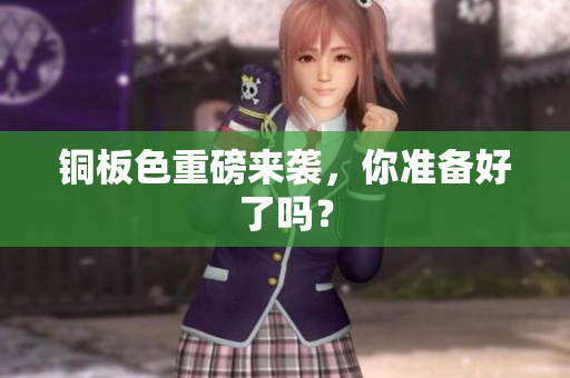 铜板色重磅来袭，你准备好了吗？