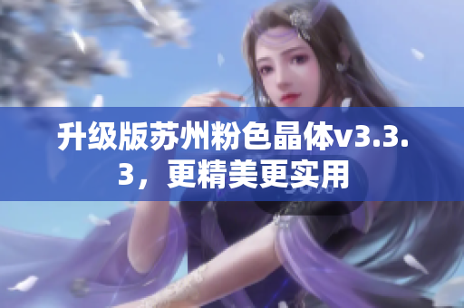 升级版苏州粉色晶体v3.3.3，更精美更实用