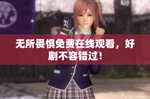 无所畏惧免费在线观看，好剧不容错过！