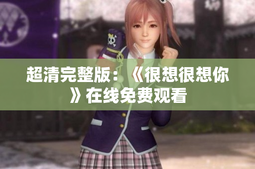 超清完整版：《很想很想你》在线免费观看