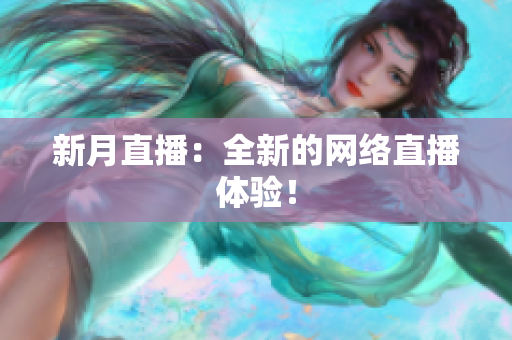 新月直播：全新的网络直播体验！