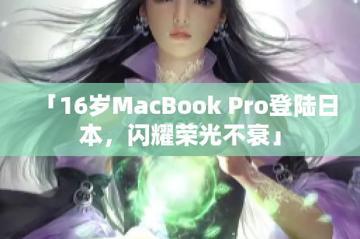 「16岁MacBook Pro登陆日本，闪耀荣光不衰」