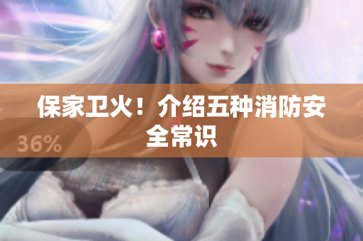 保家卫火！介绍五种消防安全常识