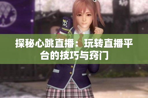 探秘心跳直播：玩转直播平台的技巧与窍门