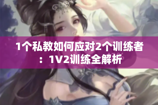 1个私教如何应对2个训练者：1V2训练全解析