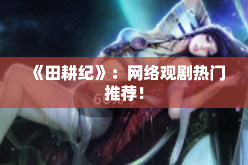 《田耕纪》：网络观剧热门推荐！