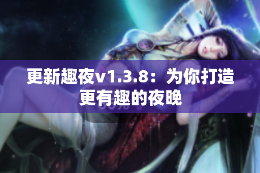 更新趣夜v1.3.8：为你打造更有趣的夜晚
