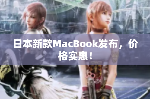 日本新款MacBook发布，价格实惠！