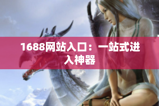 1688网站入口：一站式进入神器