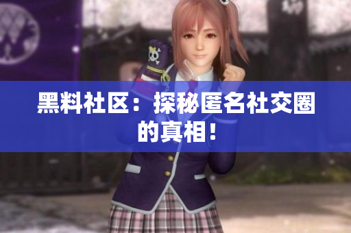 黑料社区：探秘匿名社交圈的真相！