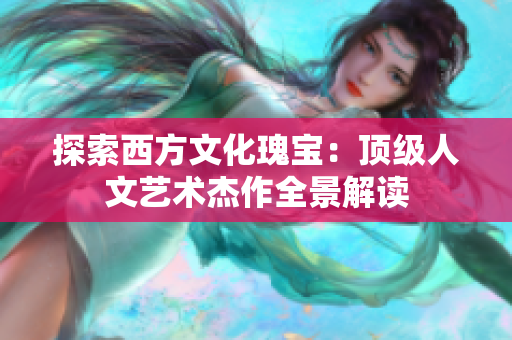 探索西方文化瑰宝：顶级人文艺术杰作全景解读