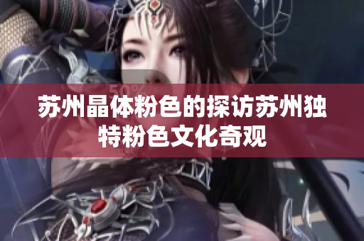 苏州晶体粉色的探访苏州独特粉色文化奇观