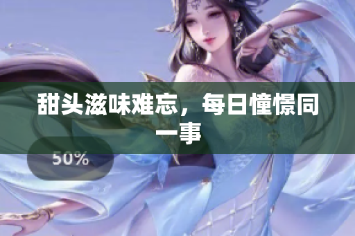 甜头滋味难忘，每日憧憬同一事