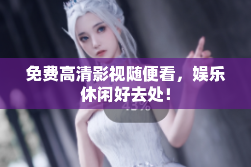 免费高清影视随便看，娱乐休闲好去处！