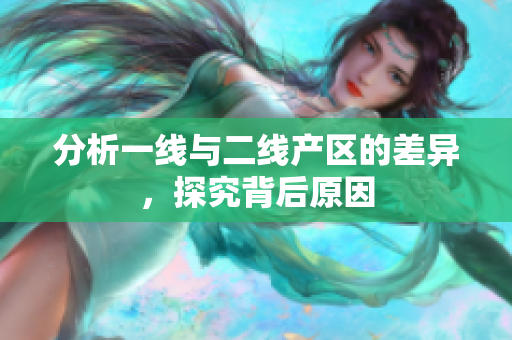 分析一线与二线产区的差异，探究背后原因