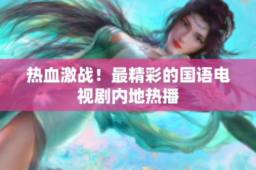 热血激战！最精彩的国语电视剧内地热播