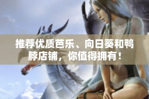 推荐优质芭乐、向日葵和鸭脖店铺，你值得拥有！