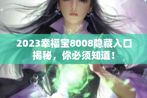 2023幸福宝8008隐藏入口揭秘，你必须知道！
