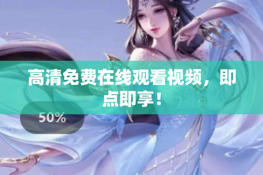 高清免费在线观看视频，即点即享！
