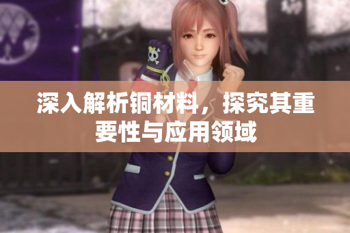 深入解析铜材料，探究其重要性与应用领域