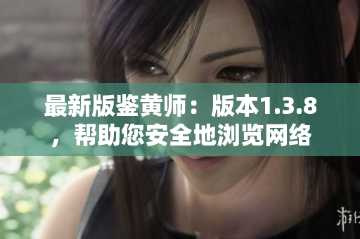 最新版鉴黄师：版本1.3.8，帮助您安全地浏览网络