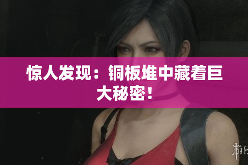 惊人发现：铜板堆中藏着巨大秘密！