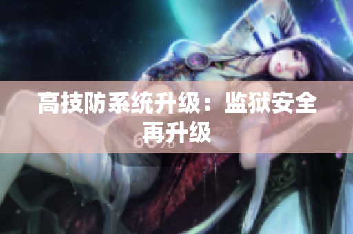 高技防系统升级：监狱安全再升级