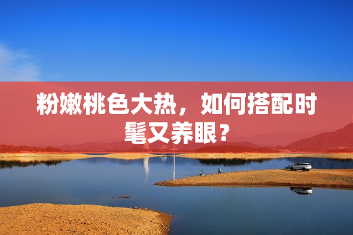粉嫩桃色大热，如何搭配时髦又养眼？