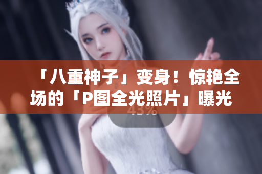 「八重神子」变身！惊艳全场的「P图全光照片」曝光