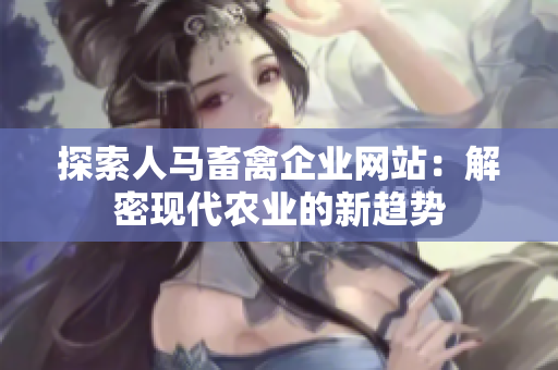 探索人马畜禽企业网站：解密现代农业的新趋势