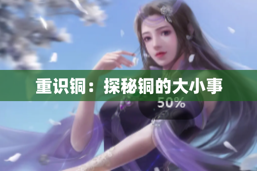 重识铜：探秘铜的大小事