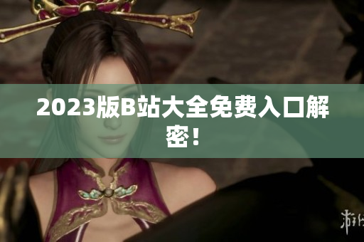 2023版B站大全免费入口解密！