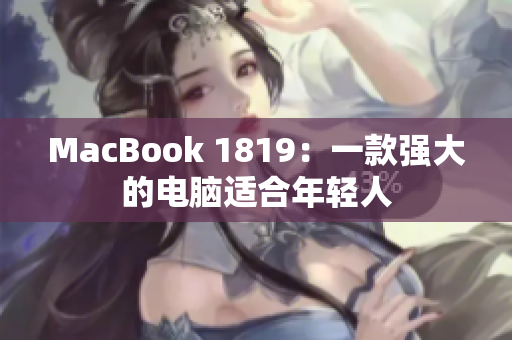 MacBook 1819：一款强大的电脑适合年轻人