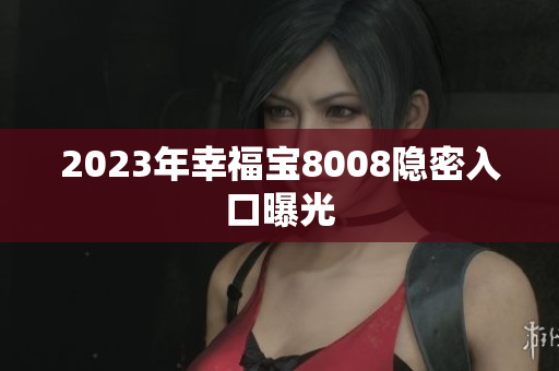 2023年幸福宝8008隐密入口曝光