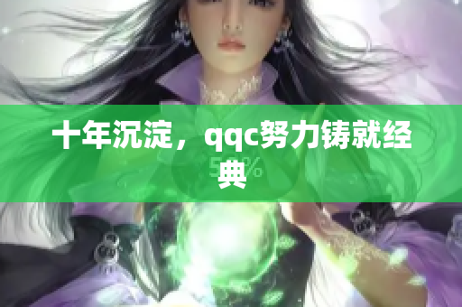 十年沉淀，qqc努力铸就经典