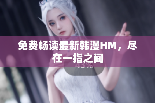 免费畅读最新韩漫HM，尽在一指之间