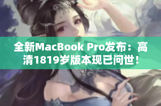 全新MacBook Pro发布：高清1819岁版本现已问世！