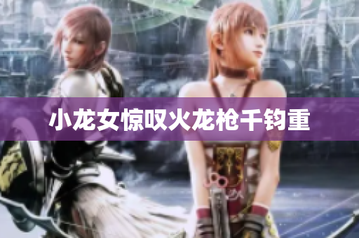 小龙女惊叹火龙枪千钧重