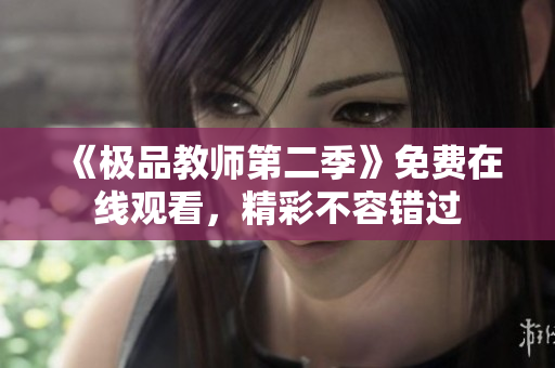 《极品教师第二季》免费在线观看，精彩不容错过