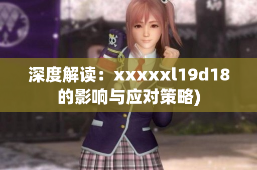 深度解读：xxxxxl19d18的影响与应对策略)