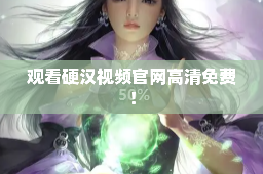 观看硬汉视频官网高清免费！
