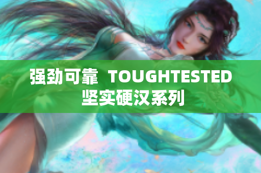 强劲可靠  TOUGHTESTED 坚实硬汉系列