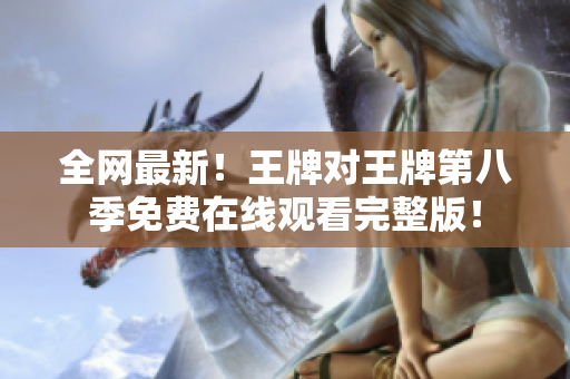全网最新！王牌对王牌第八季免费在线观看完整版！