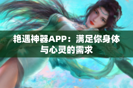 艳遇神器APP：满足你身体与心灵的需求