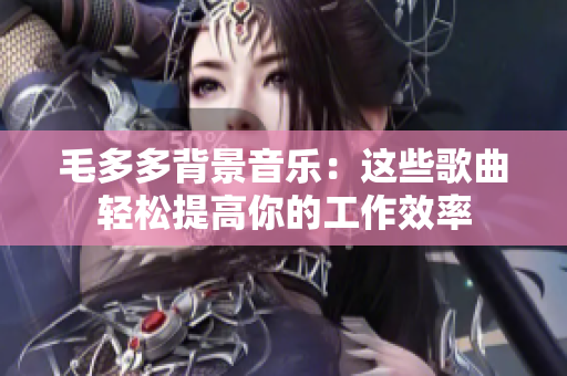 毛多多背景音乐：这些歌曲轻松提高你的工作效率