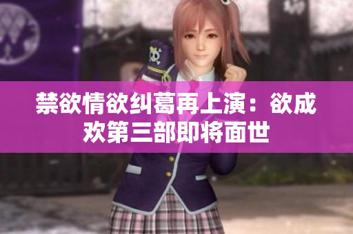 禁欲情欲纠葛再上演：欲成欢第三部即将面世